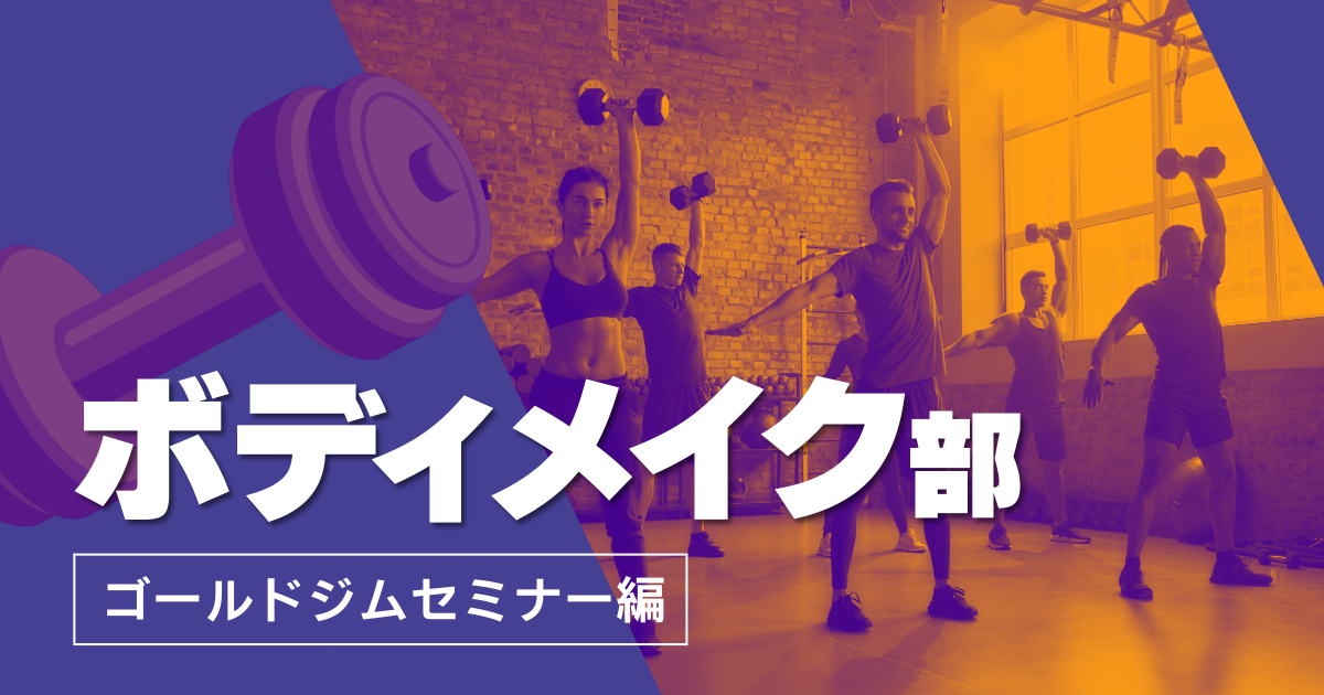 ボディメイク部のご紹介～ゴールドジムセミナー編～