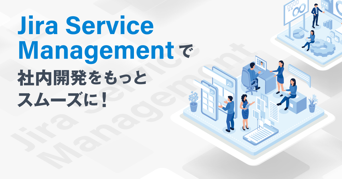 Jira Service Managementで社内開発をもっとスムーズに！