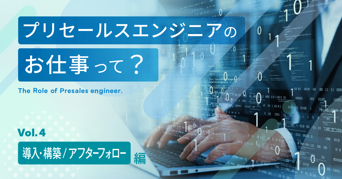 プリセールスエンジニアのお仕事って？ ＜導入・構築 / アフターフォロー編＞