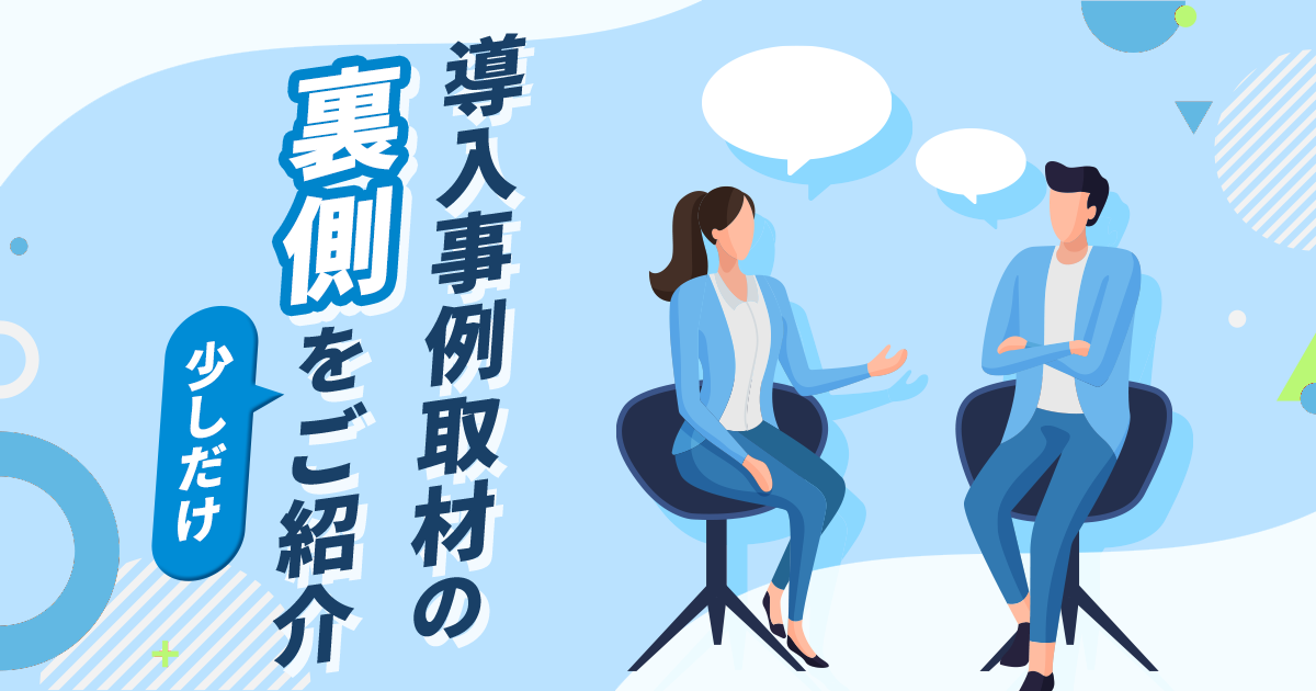 導入事例取材の裏側を少しだけご紹介
