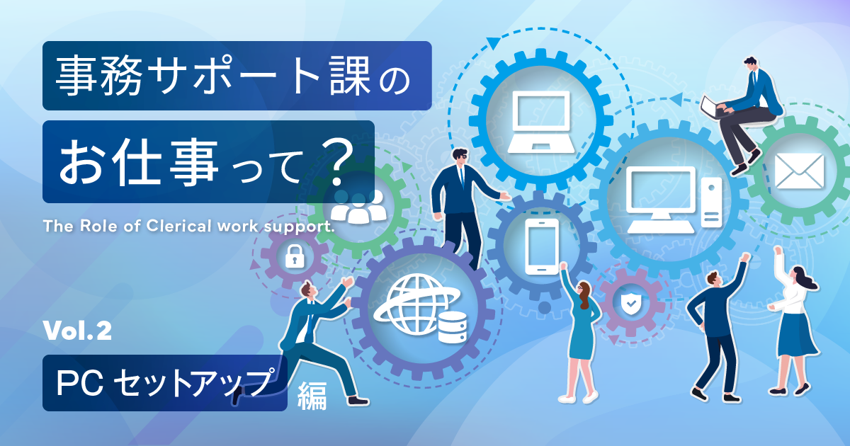 事務サポート課のお仕事って？＜PCセットアップ編＞