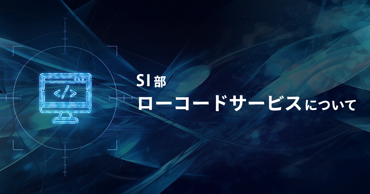 【SI部】ローコードサービスについて