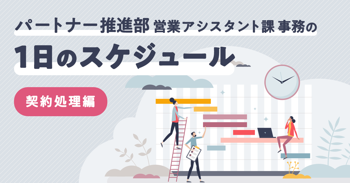 【クライアント・システム開発事業本部 パートナー推進部 営業アシスタント課】事務の1日のスケジュール～契約処理編～