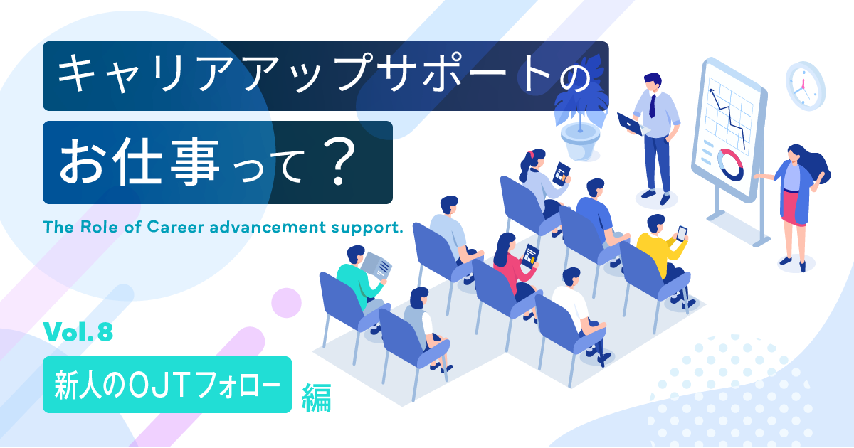 キャリアアップサポートのお仕事って? ～新人のOJTフォロー編～