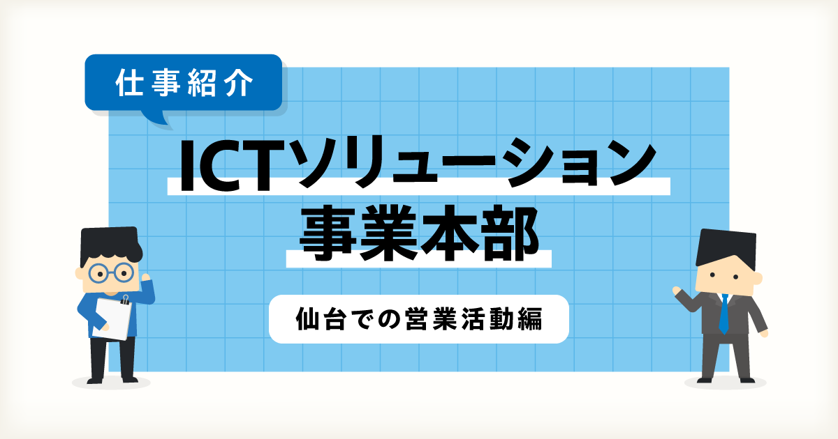 【仕事紹介】地方拠点（仙台）でのICT事業部営業活動