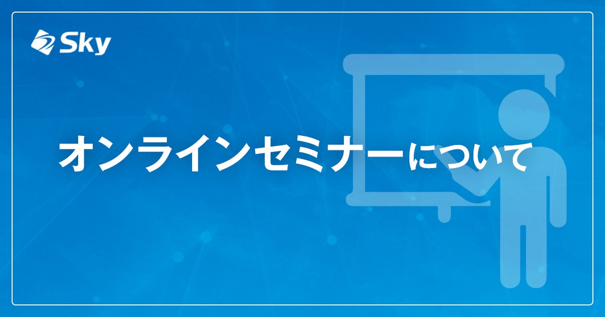 Ｓｋｙ株式会社主催 オンラインセミナーについてご紹介