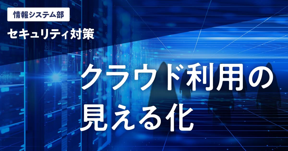 【IT総括本部 情報システム部】【セキュリティ対策】クラウド利用の見える化