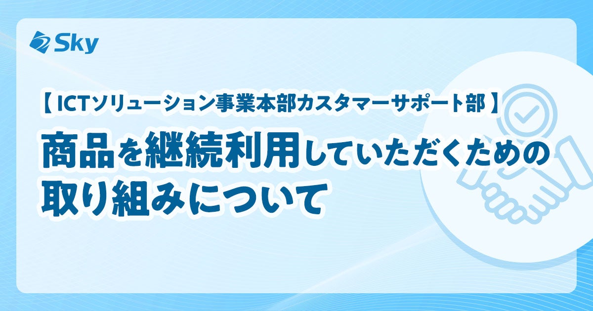【ICTソリューション事業本部カスタマーサポート部】商品を継続利用していただくための取り組みについて