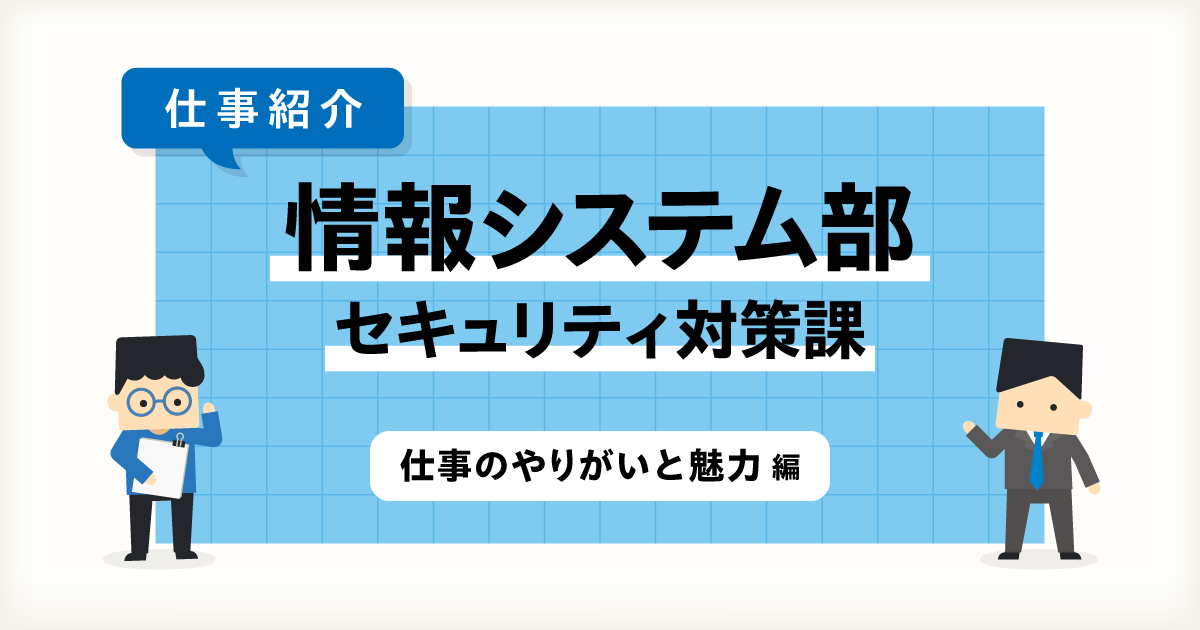 【IT統括本部 情報システム部】～セキュリティ対策課～ 仕事のやりがいと魅力編