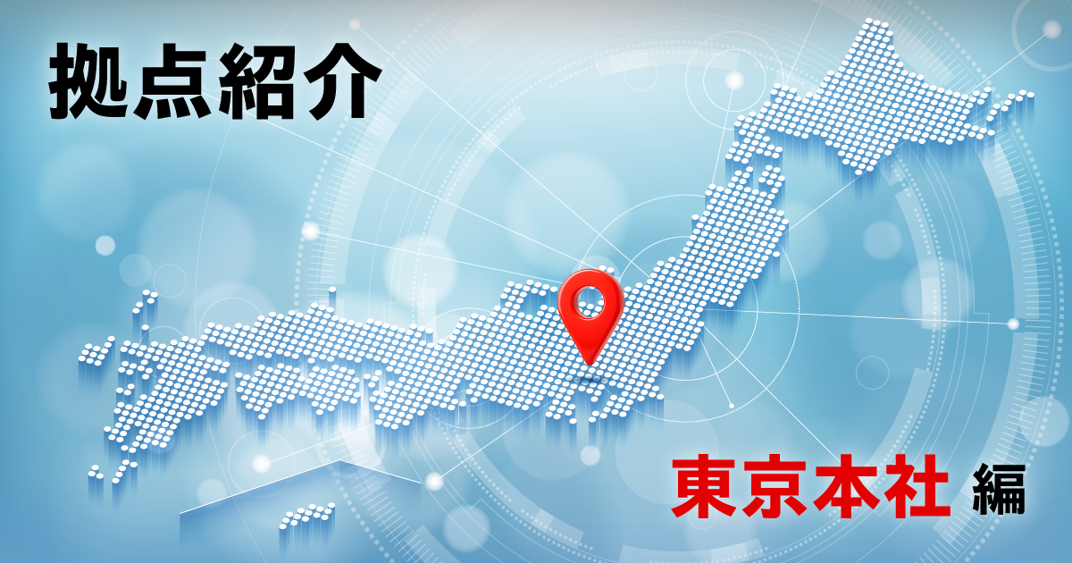 拠点紹介＜東京本社編＞