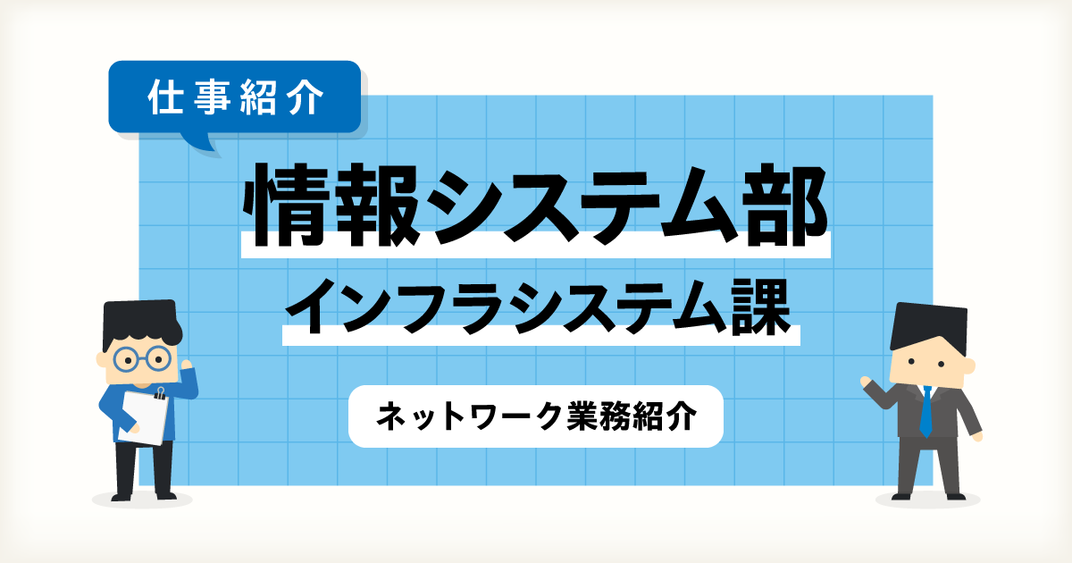 【IT統括本部 情報システム部】～インフラシステム課～ ネットワーク業務紹介