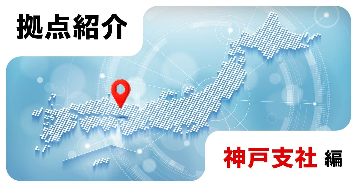 拠点紹介<神戸支社編>