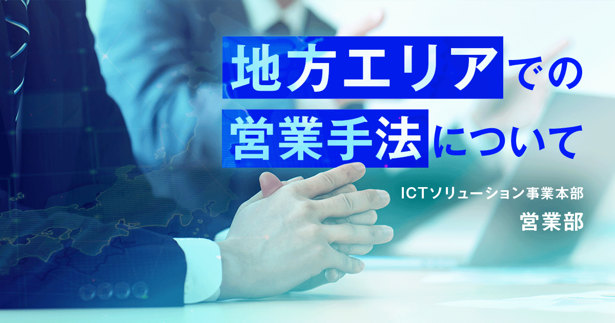 【ICTソリューション事業本部 営業部】地方エリアでの営業手法について