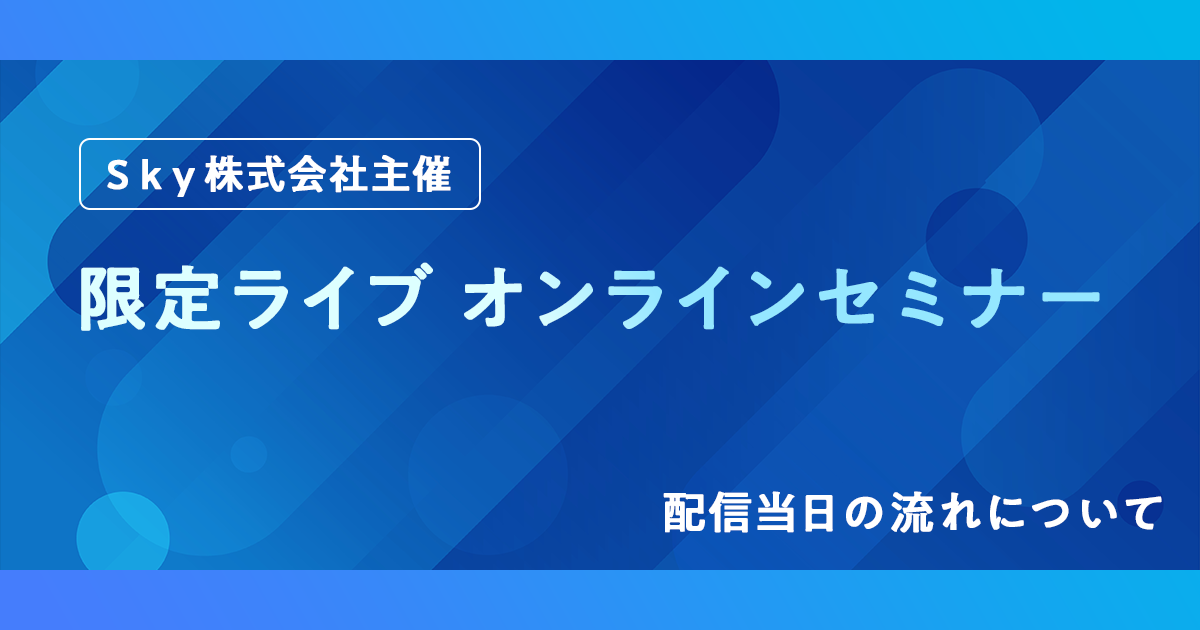 Ｓｋｙ株式会社主催 限定ライブオンラインセミナー配信当日の流れについて