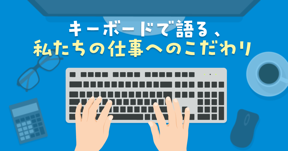 キーボードで語る、私たちの仕事へのこだわり