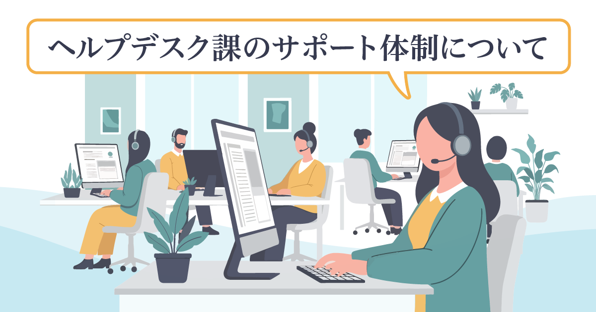 【ICTソリューション事業本部 カスタマーサポート部】ヘルプデスク課のサポート体制について