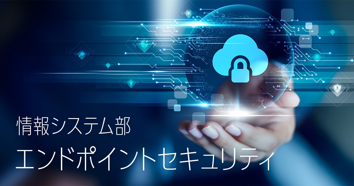 【IT統括本部】情報システム部～エンドポイントセキュリティ～