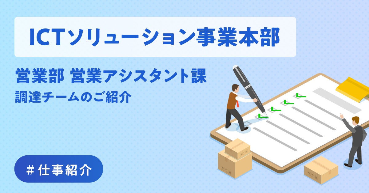 【ICTソリューション事業本部営業部営業アシスタント課】調達チームのご紹介