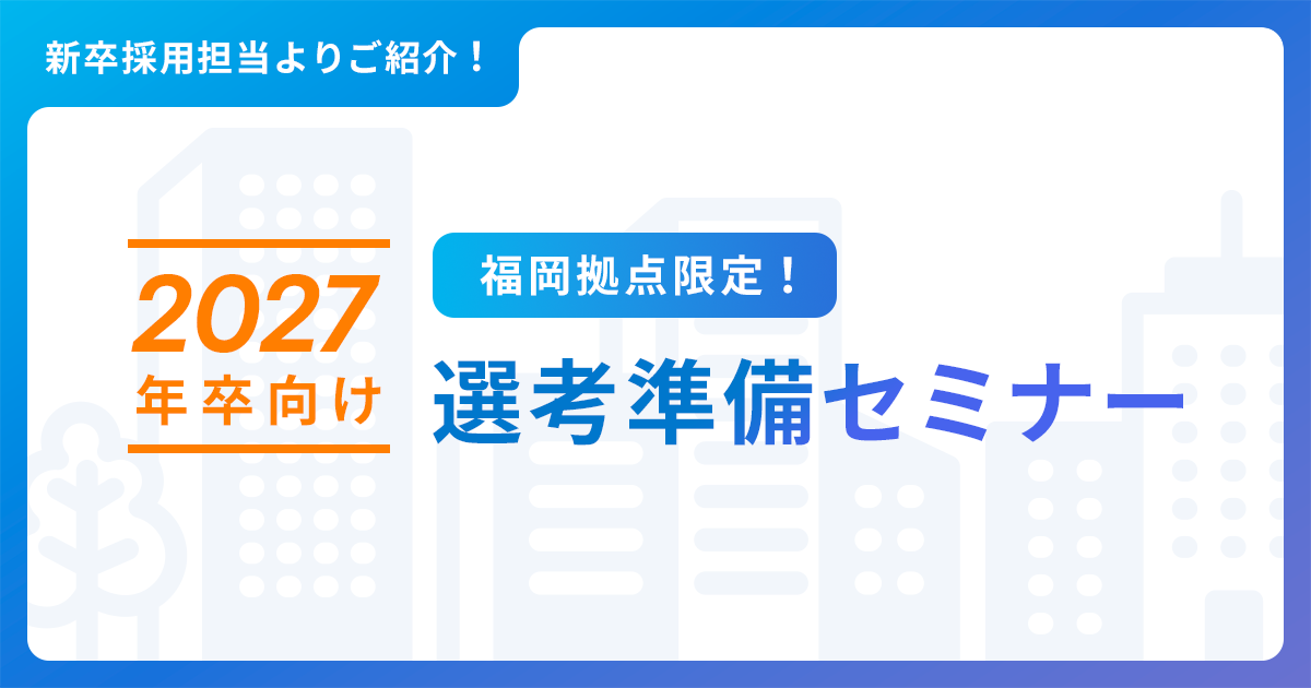 【2027年卒業予定の方向け】福岡拠点限定！選考準備セミナーのご紹介
