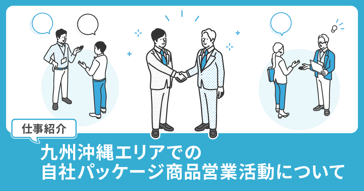 【ICTソリューション事業本部 営業部】九州沖縄エリアでの自社パッケージ商品営業活動について