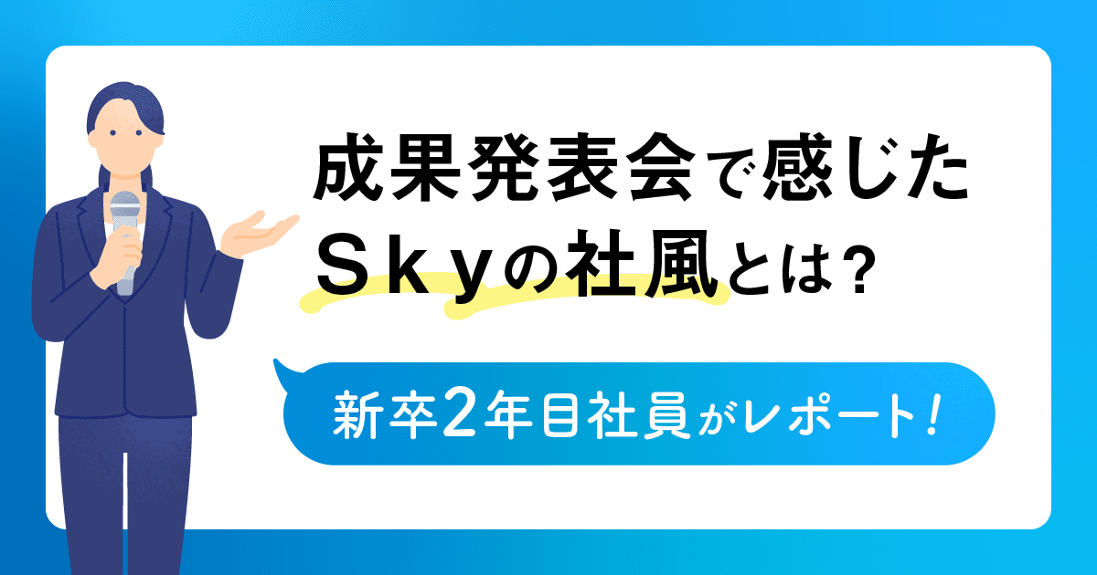 成果発表会で感じたＳｋｙの社風とは？ 新卒2年目社員がレポート！