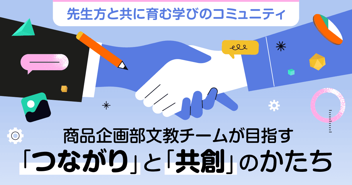 【先生方と共に育む学びのコミュニティ】 商品企画部文教チームが目指す「つながり」と「共創」のかたち