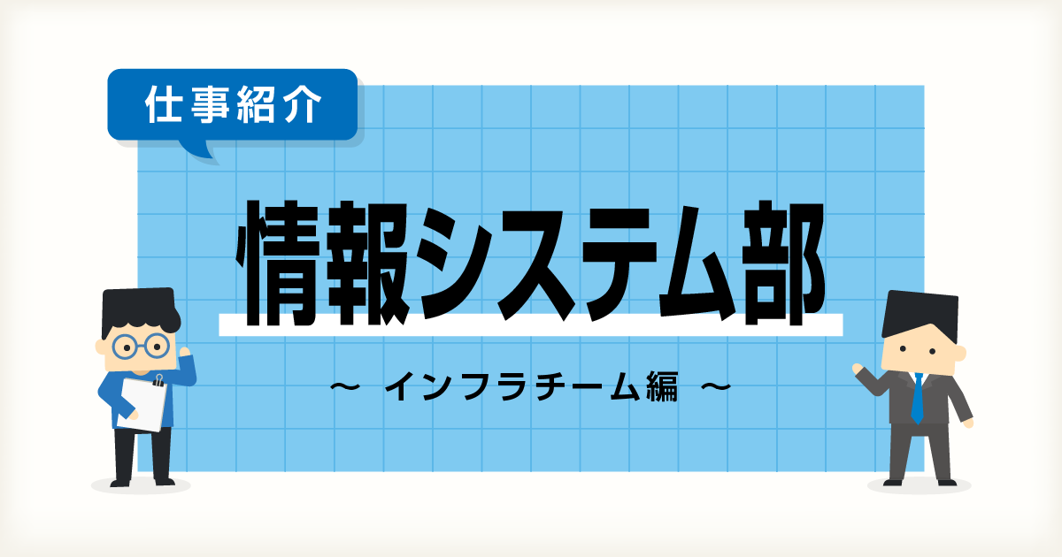 【IT統括本部 情報システム部】~インフラチーム編~