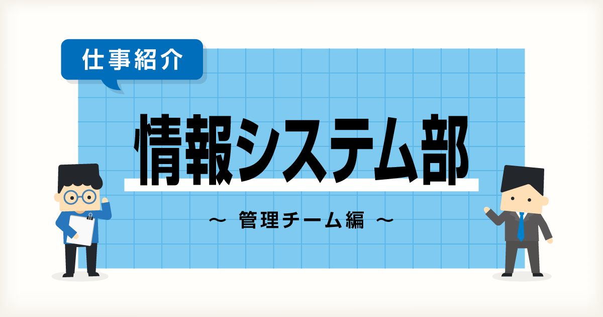 【IT統括本部】情報システム部~管理チーム編~