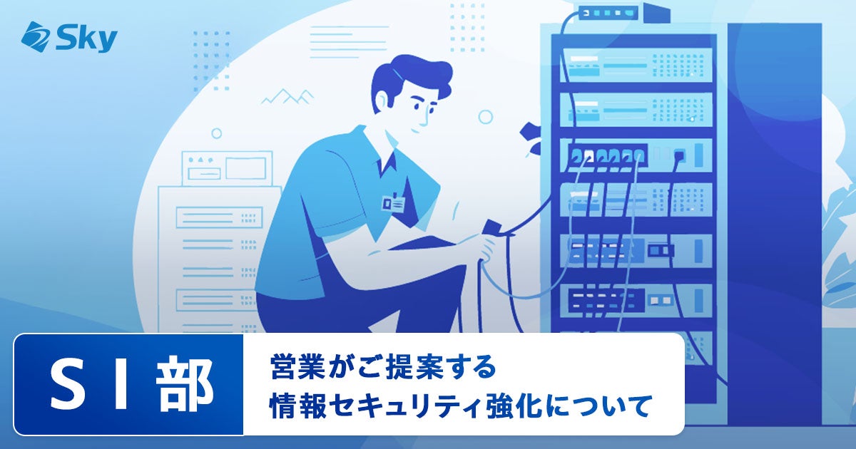 【ICTソリューション事業本部 SI部】営業がご提案する情報セキュリティ強化について