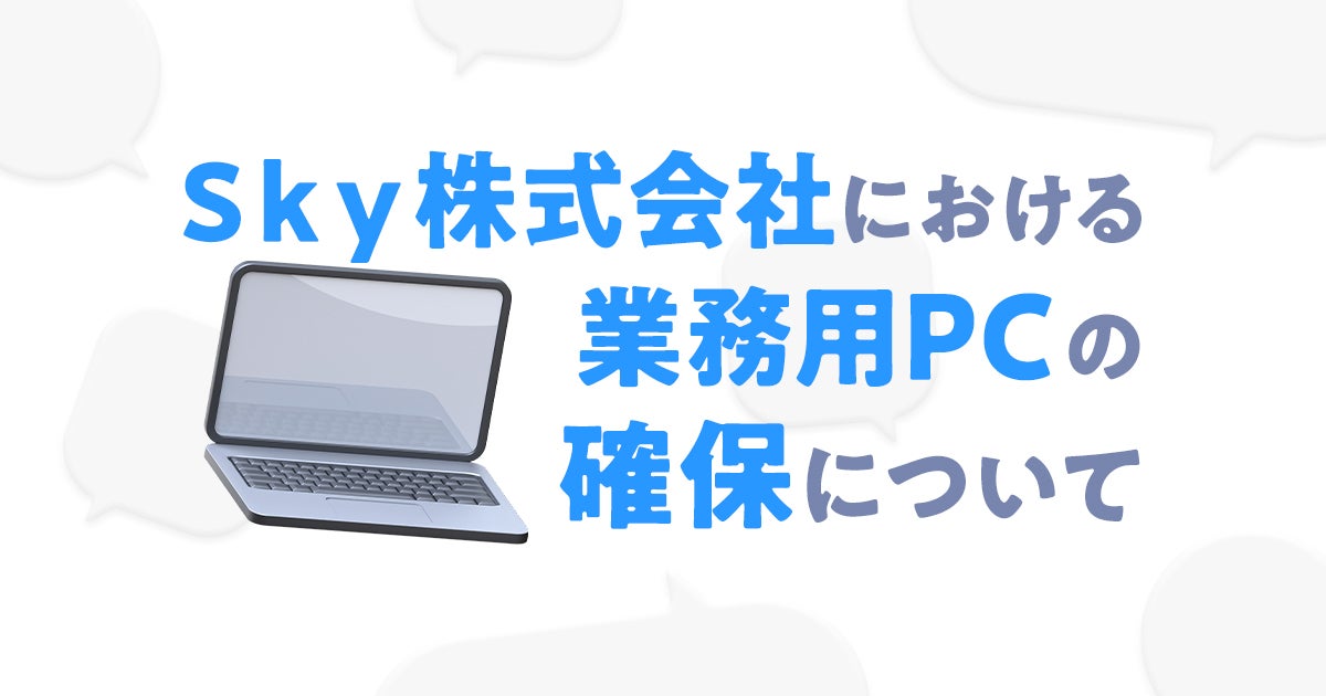 【IT統括本部】情報システム部~Sky株式会社における業務用PCの確保について~