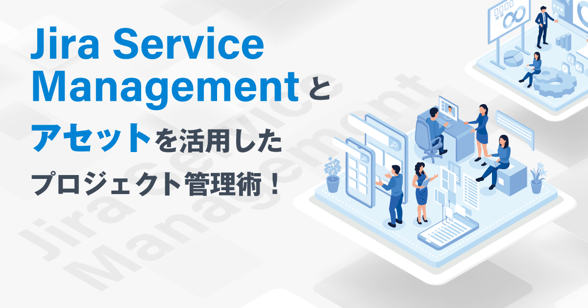 【Skyスタイル部】Jira Service Managementとアセットを活用したプロジェクト管理術!