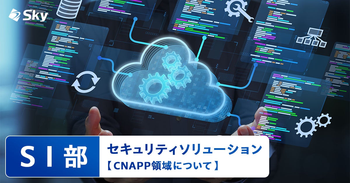 【ICTソリューション事業本部 SI部】セキュリティソリューション「CNAPP領域について」