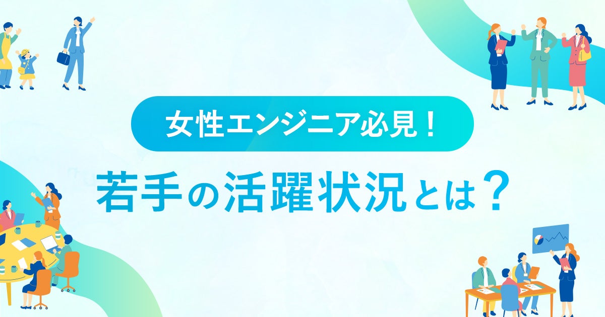女性エンジニア必見! 若手の活躍状況とは?