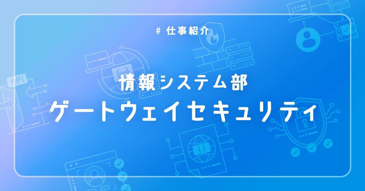 【IT統括本部 情報システム部 セキュリティ対策課】ゲートウェイセキュリティについて