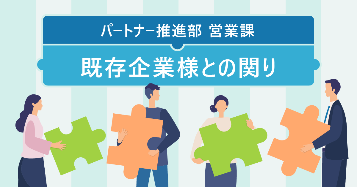 【パートナー推進部 営業課】 既存企業様との関りについて