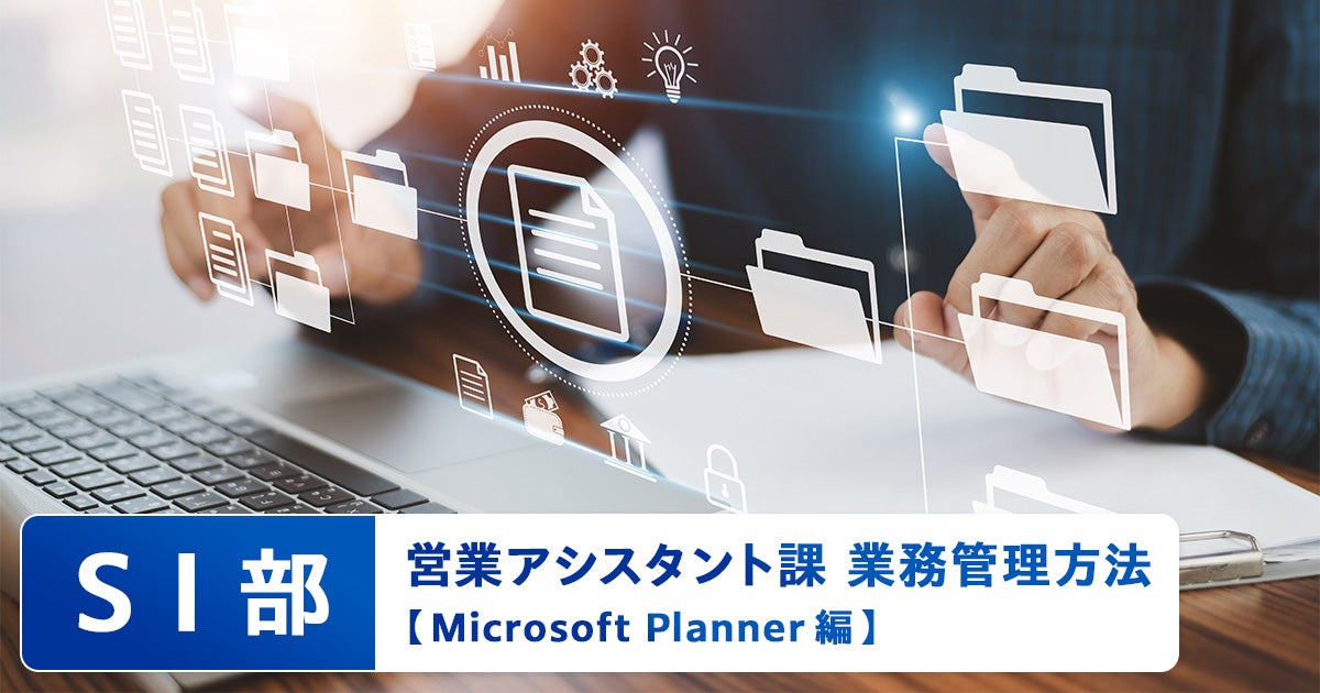 【ICTソリューション事業本部 SI部 営業アシスタント課】業務管理方法 Microsoft Planner編