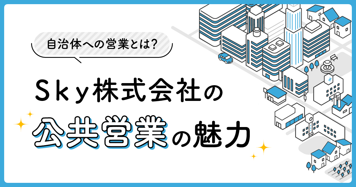 自治体への営業とは?Sky株式会社の公共営業の魅力