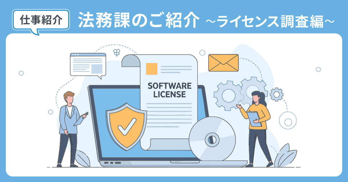 【管理本部 コンプライアンス部】法務課のご紹介~ライセンス調査編~
