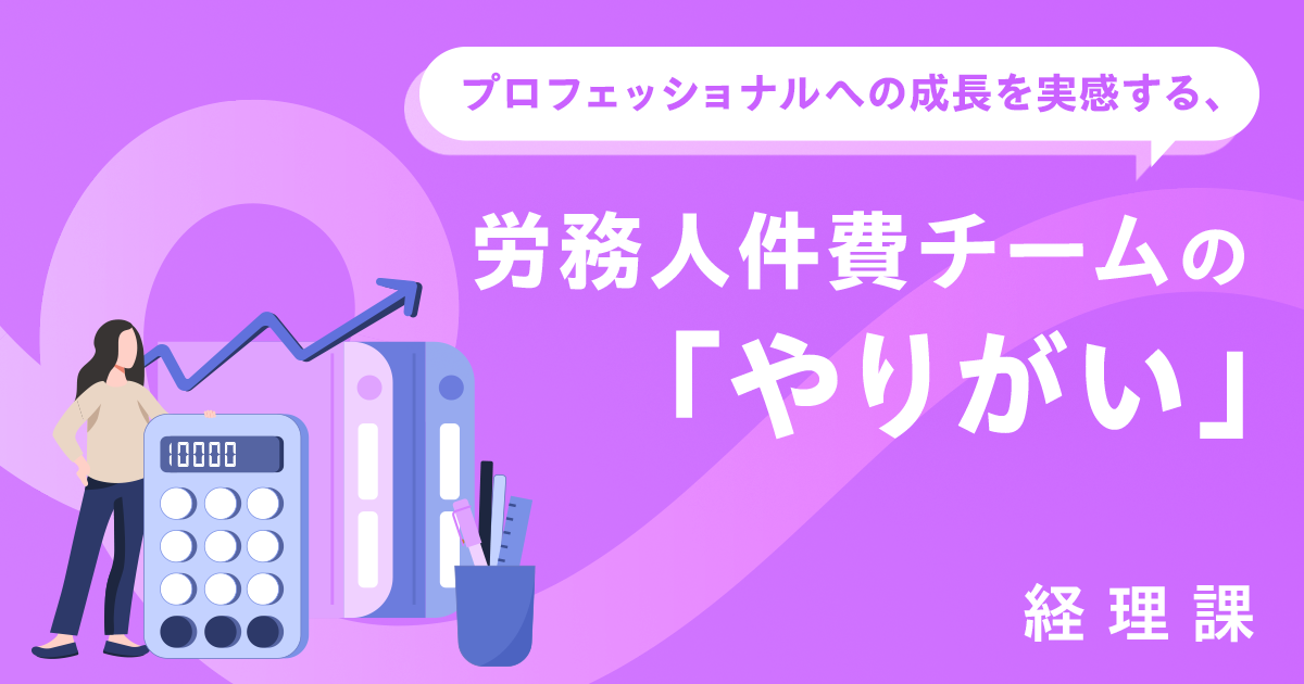 【管理本部 管理部 経理課】プロフェッショナルへの成長を実感する、労務人件費チームの「やりがい」