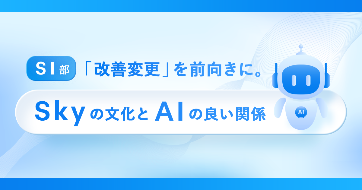 【SI部】「改善変更」を前向きに。Sky株式会社の文化とAIのいい関係