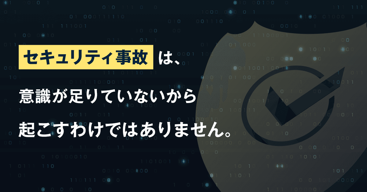 セキュリティ事故は意識が足りていないから起こすわけではありません