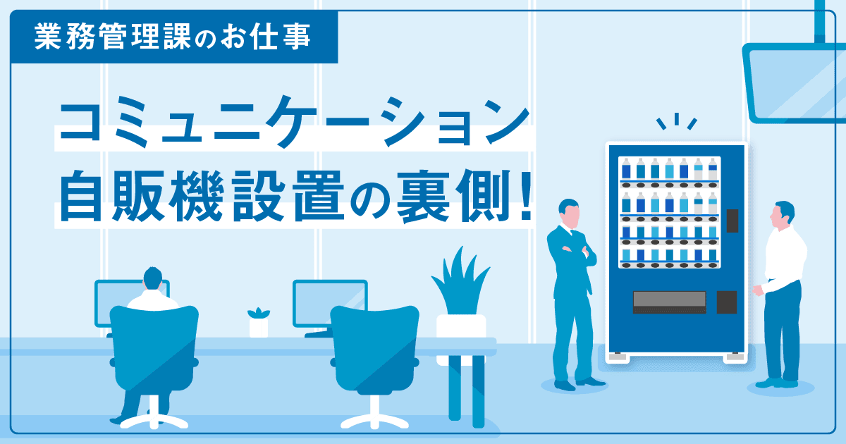 【管理部 業務管理課】コミュニケーション自販機自販機設置の裏側!