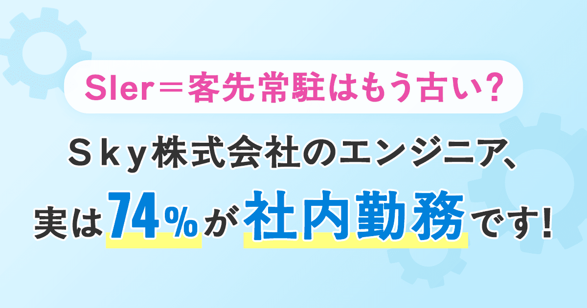 Sler = 客先常駐はもう古い? Sky株式会社のエンジニア、実は74%が社内勤務です!