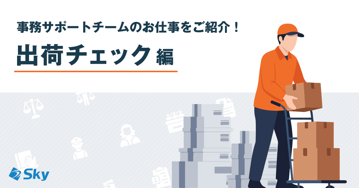 【管理部 総務課】事務サポートチームのお仕事紹介 ~出荷チェック業務編~