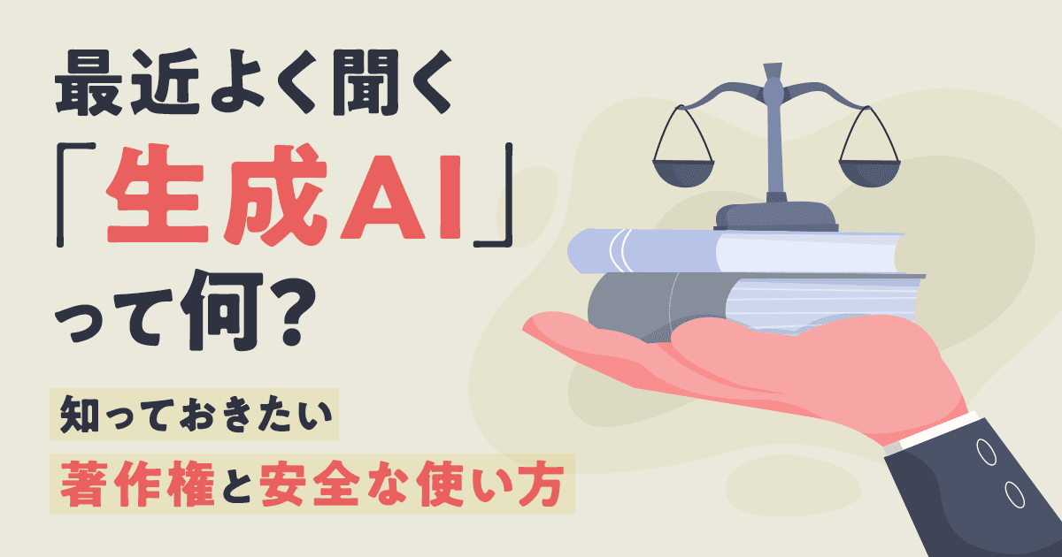 最近よく聞く「生成AI」って何? 知っておきたい著作権と安全な使い方