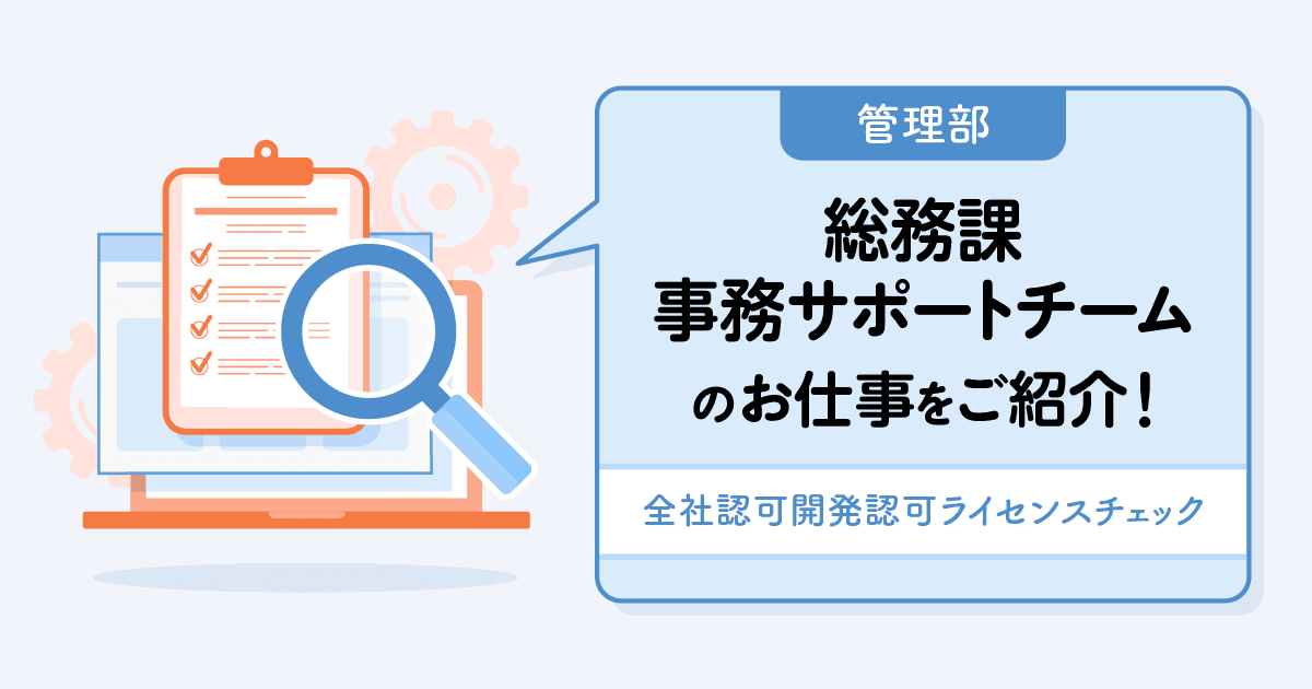 【管理部 総務課】事務サポートチームのお仕事をご紹介! ~全社認可開発認可ライセンスチェック~