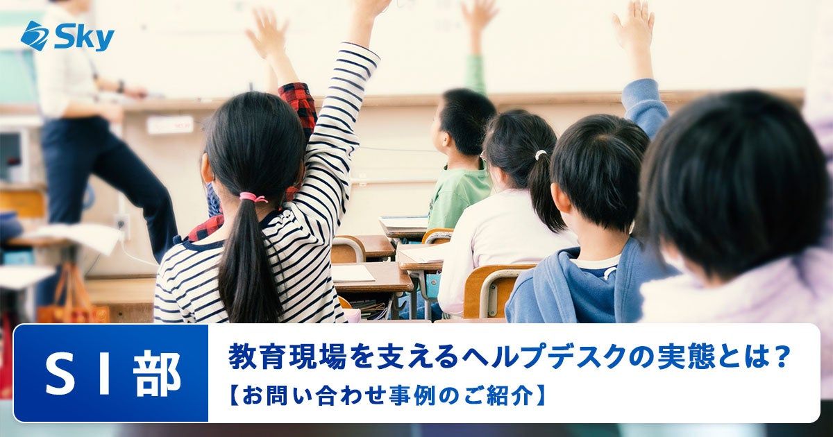 【ICTソリューション事業本部 SI部】教育現場を支えるヘルプデスクの実態とは?~お問い合わせ事例のご紹介~