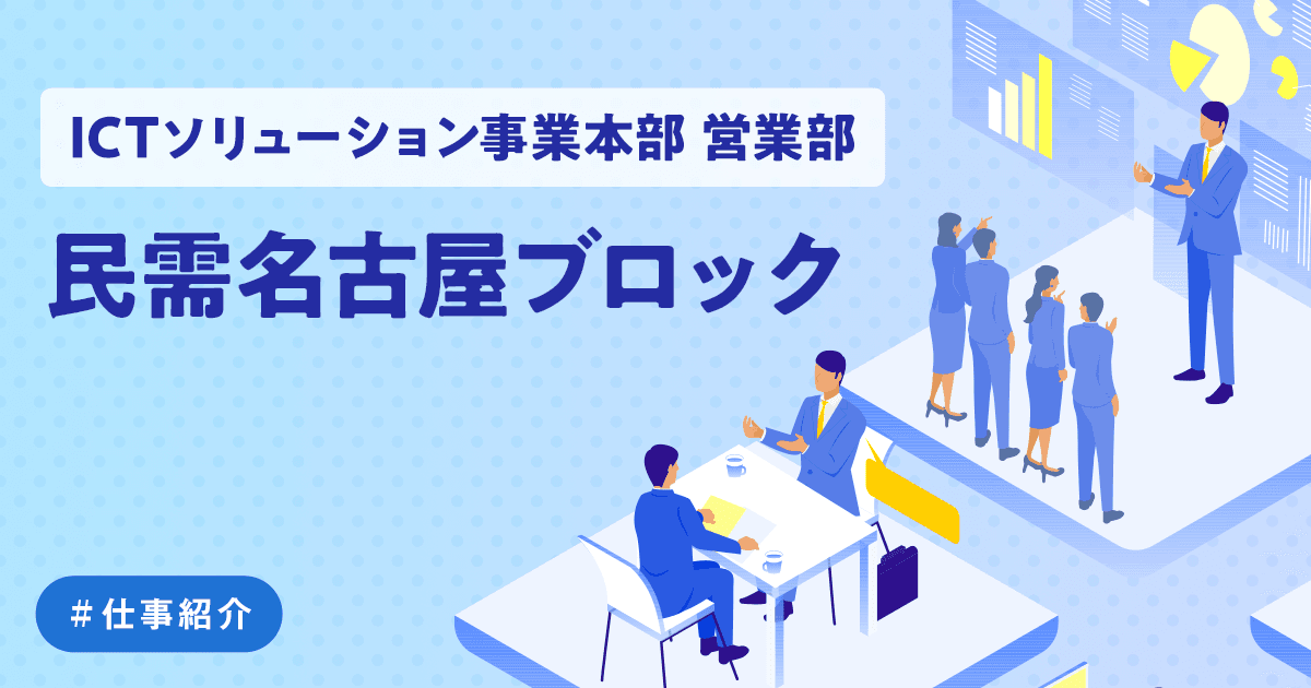 【ICTソリューション事業本部 営業部】民需名古屋ブロックの仕事紹介