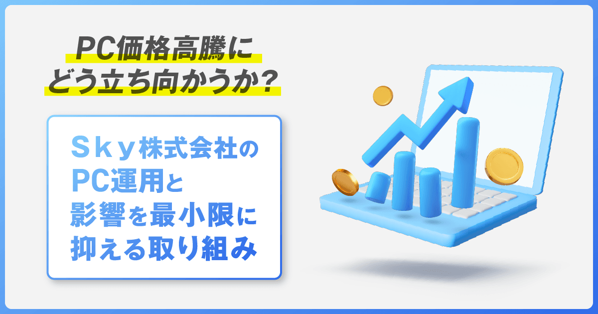 PC価格高騰にどう立ち向かうか? Sky株式会社のPC運用と影響を最小限に抑える取り組み