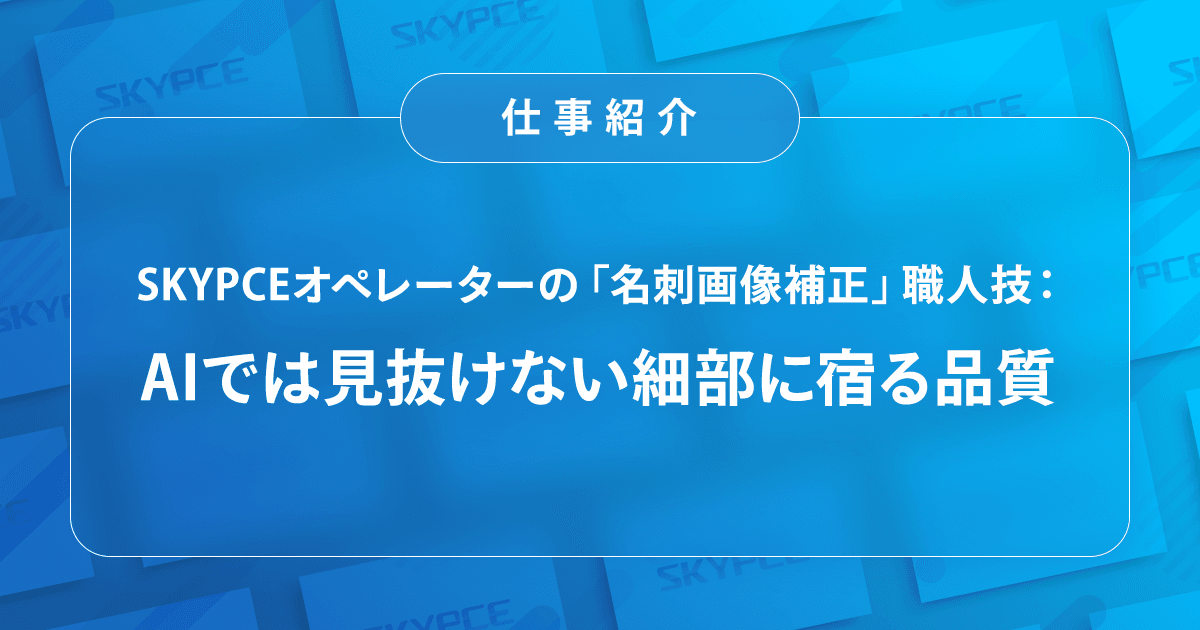 SKYPCEオペレーターの「名刺画像補正」職人技:AIでは見抜けない細部に宿る品質